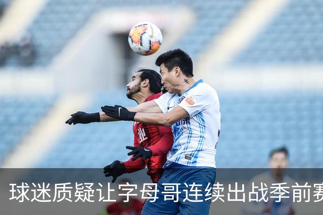 球迷质疑让字母哥连续出战季前赛！队记：他才31岁并不是41岁了